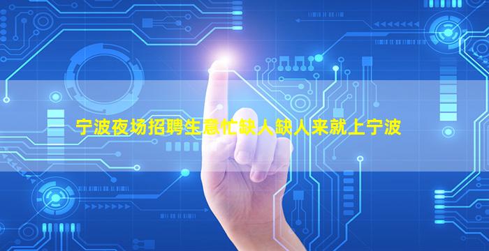 宁波夜场招聘生意忙缺人缺人来就上宁波